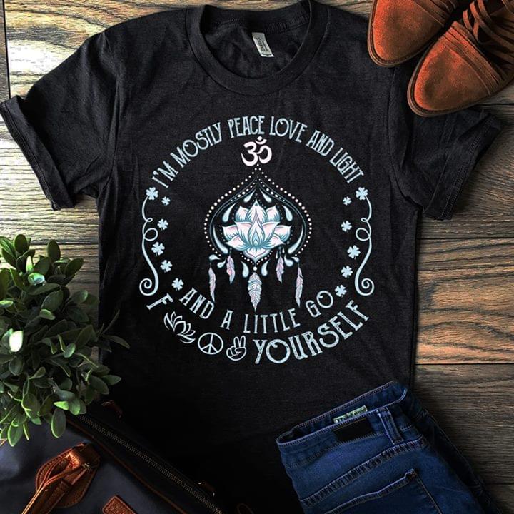 I'm Mostly Peace Love And Light And A Little Go Foov Yourself Shirt