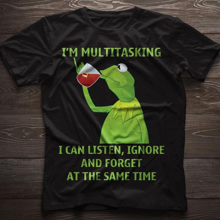 I'm Multitasking I Can Listen Ignore And Forget At The Same Time Shirt