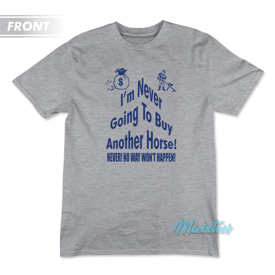 I'm Never Going To Buy Another Horse T-shirt