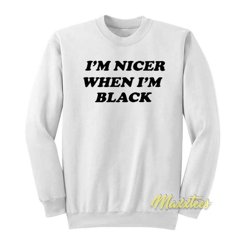 I'm Nicer When I'm Black Sweatshirt