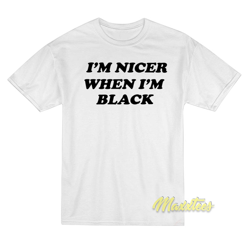 I'm Nicer When I'm Black T-shirt