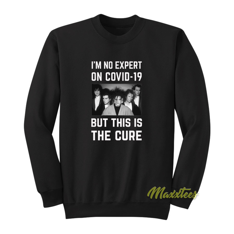 I'm No Expert On Covid 19 But This Is The Cure Sweatshirt