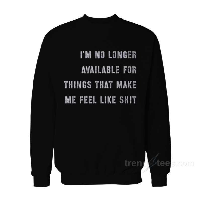 I'm No Longer Available For Things That Make Me Feel Like Shit Sweatshirt