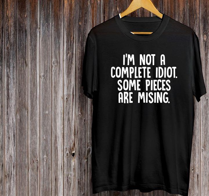 I'm Not A Complete Idiot Some Pieces Are Missing Shirt