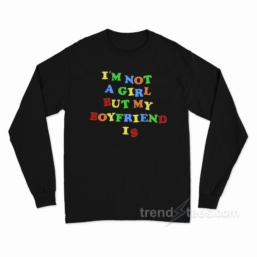 I'm Not A Girl But My Boyfriend Is Long Sleeve Shirt