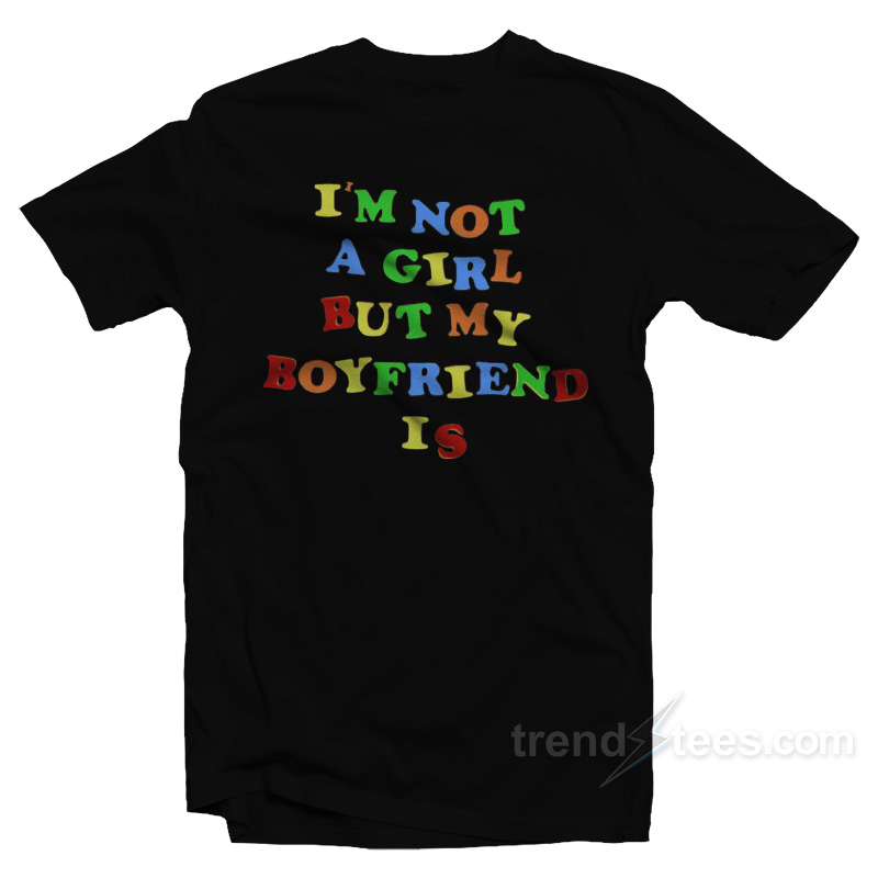 I'm Not A Girl But My Boyfriend Is T-shirt