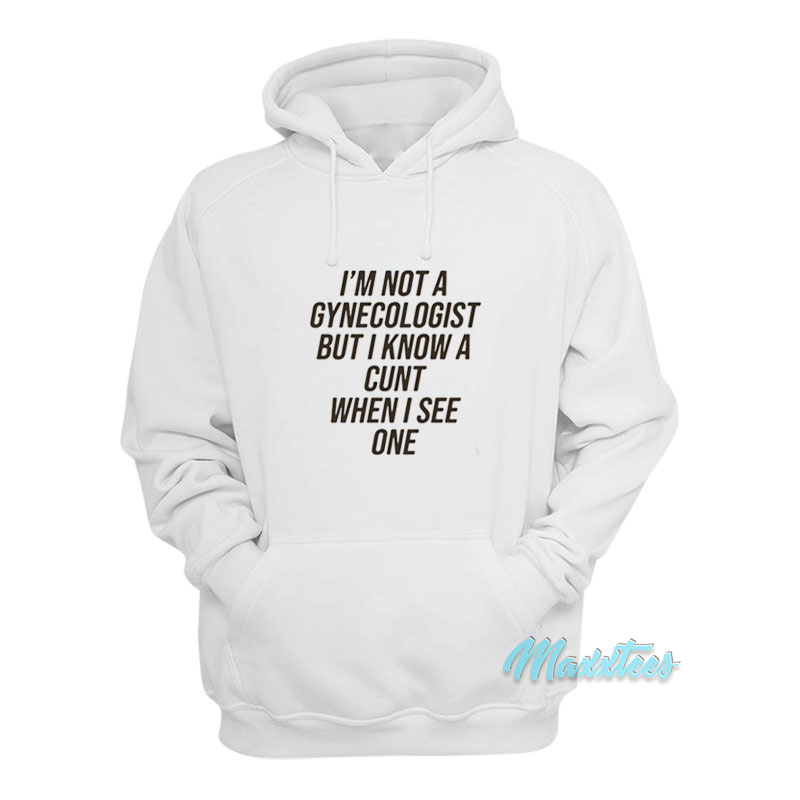 I'm Not A Gynecologist But I Know A Cunt Hoodie