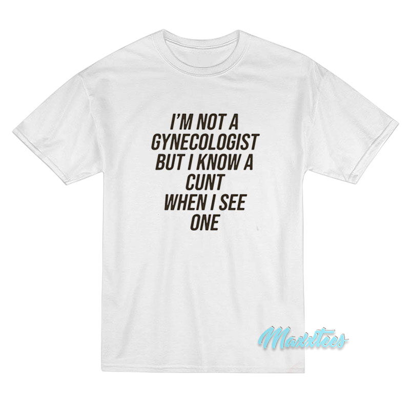 I'm Not A Gynecologist But I Know A Cunt T-shirt