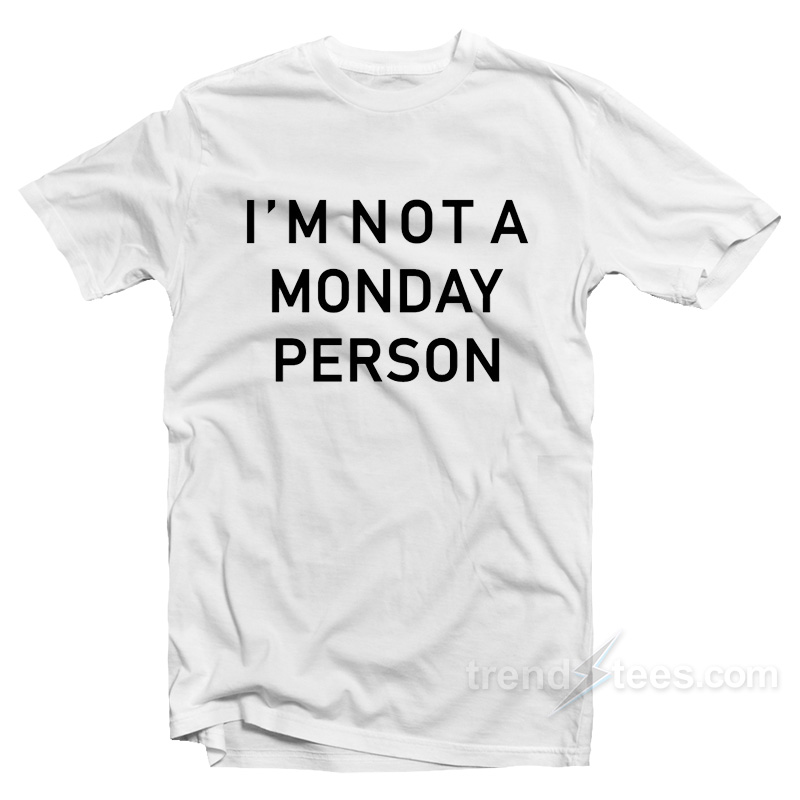 I'm Not A Monday Person T-shirt