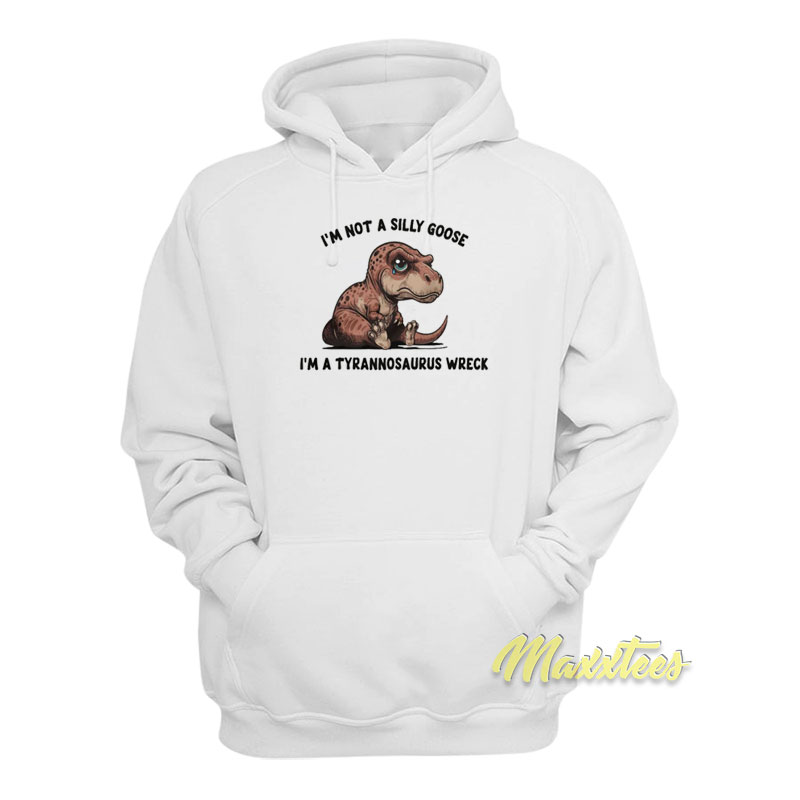 I'm Not A Silly Goose I'm A Tyrannosaurus Wreck Hoodie