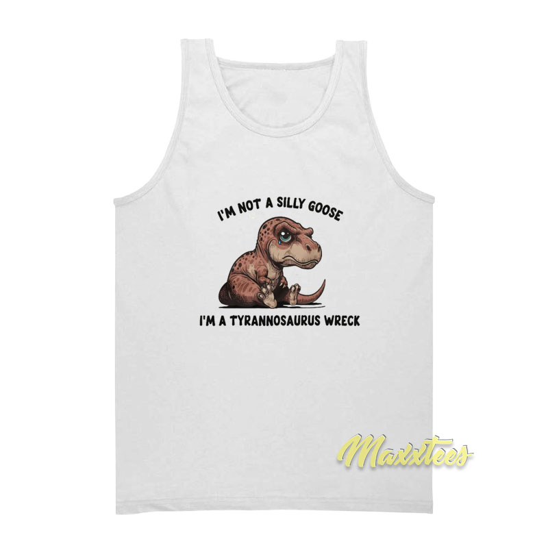 I'm Not A Silly Goose I'm A Tyrannosaurus Wreck Tank Top