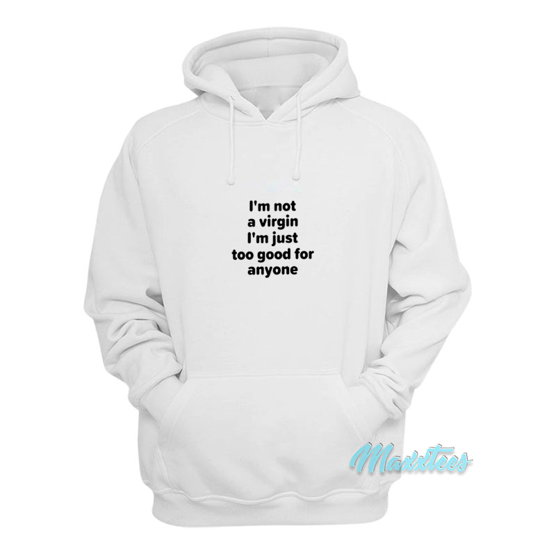 I'm Not A Virgin I'm Just Too Good For Anyone Hoodie