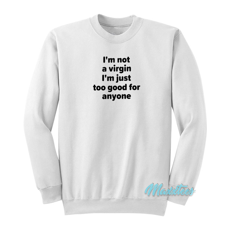 I'm Not A Virgin I'm Just Too Good For Anyone Sweatshirt