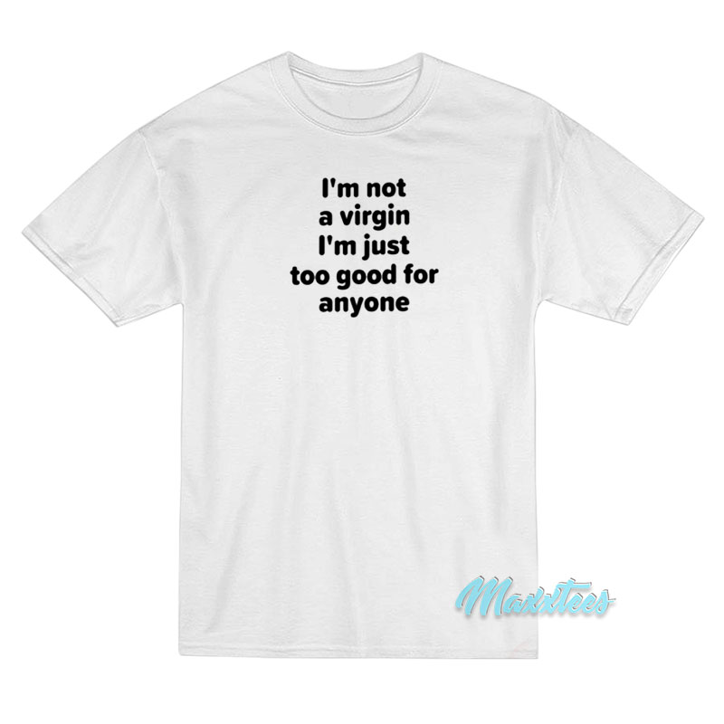 I'm Not A Virgin I'm Just Too Good For Anyone T-shirt