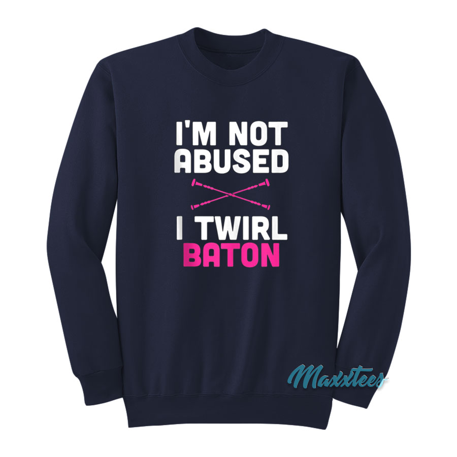 I'm Not Abused I Twirl Baton Sweatshirt