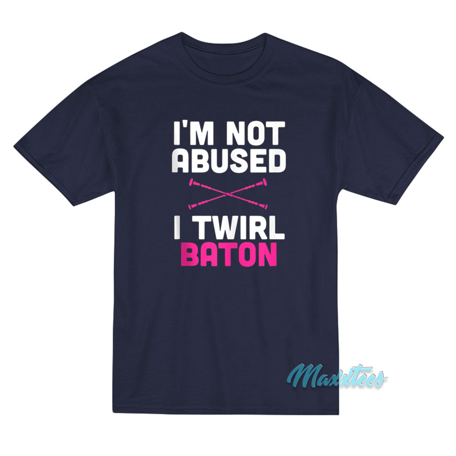 I'm Not Abused I Twirl Baton T-shirt
