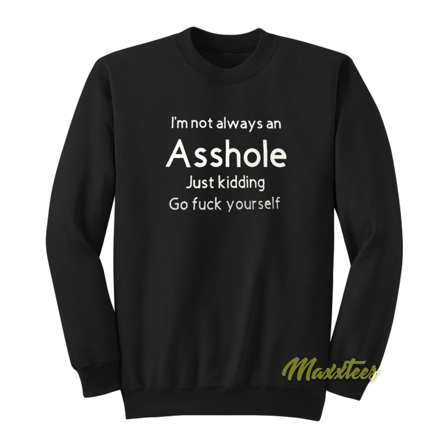 I'm Not Always An Asshole Just Kidding Sweatshirt