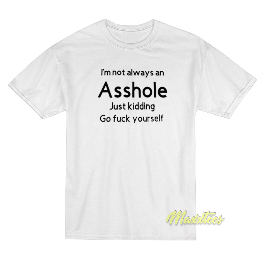 I'm Not Always An Asshole Just Kidding T-shirt