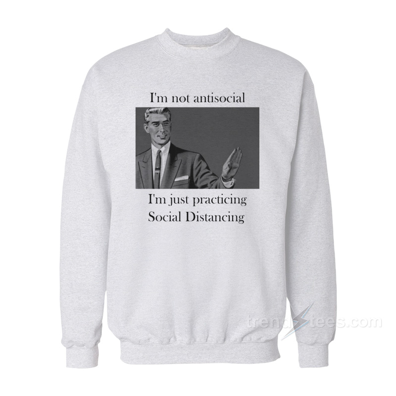 I'm Not Anti Social I'm Just Practicing Social Distancing Sweatshirt