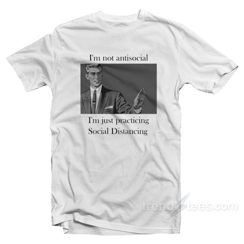 I'm Not Anti Social I'm Just Practicing Social Distancing T-shirt