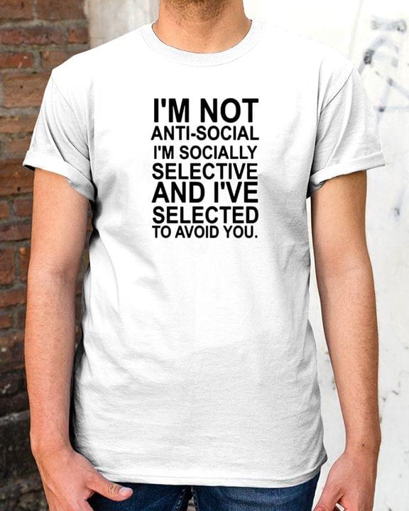 I'm Not Anti Social I'm Socially Selective And I've Selected Shirt