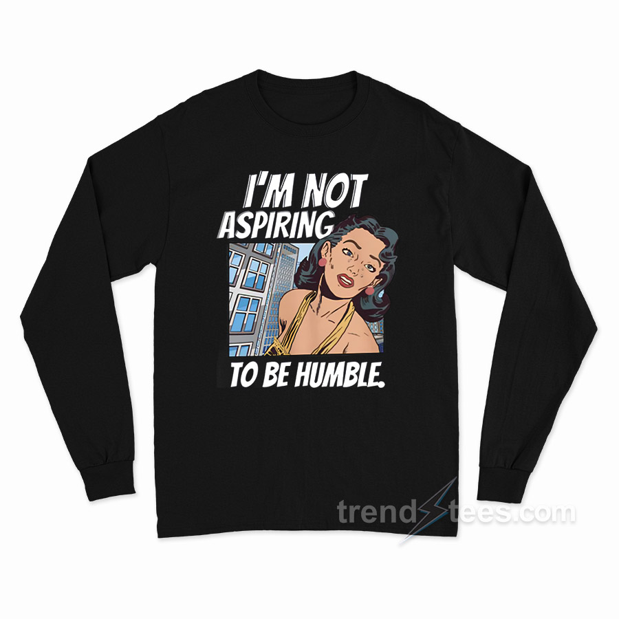 I'm Not Aspiring To Be Humble Long Sleeve Shirt