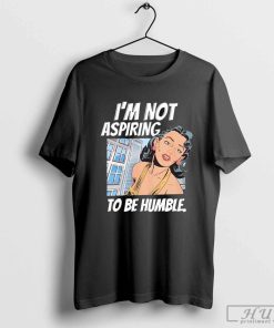 I'm Not Aspiring To Be Humble T-shirt