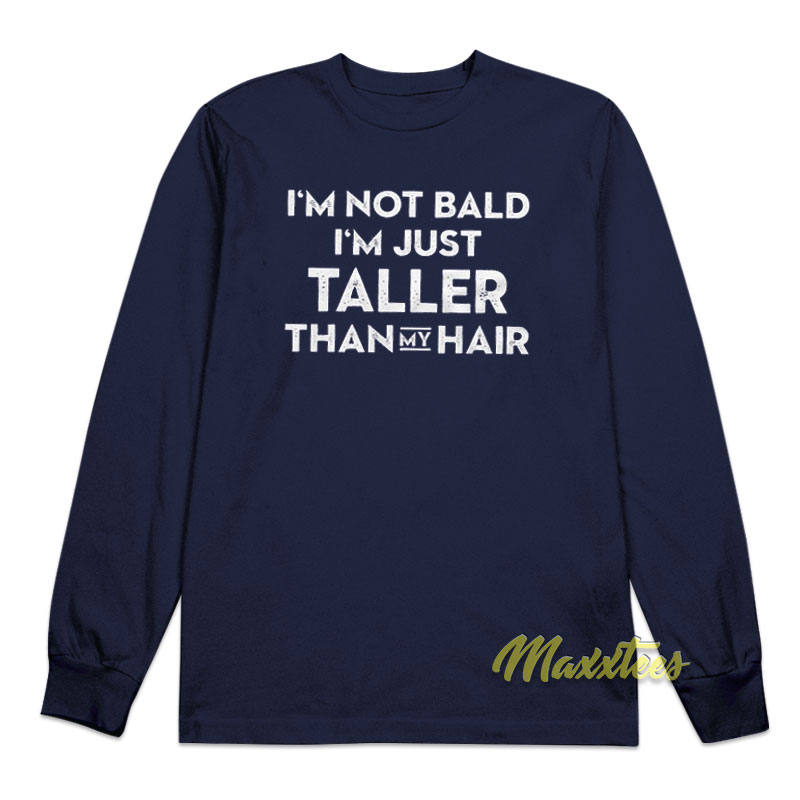 I'm Not Bad I'm Just Taller Than My Hair Long Sleeve Shirt