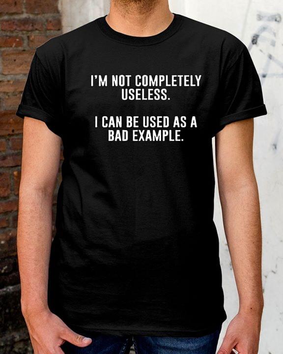 I'm Not Completely Useless I Can Be Used As A Bad Example Shirt