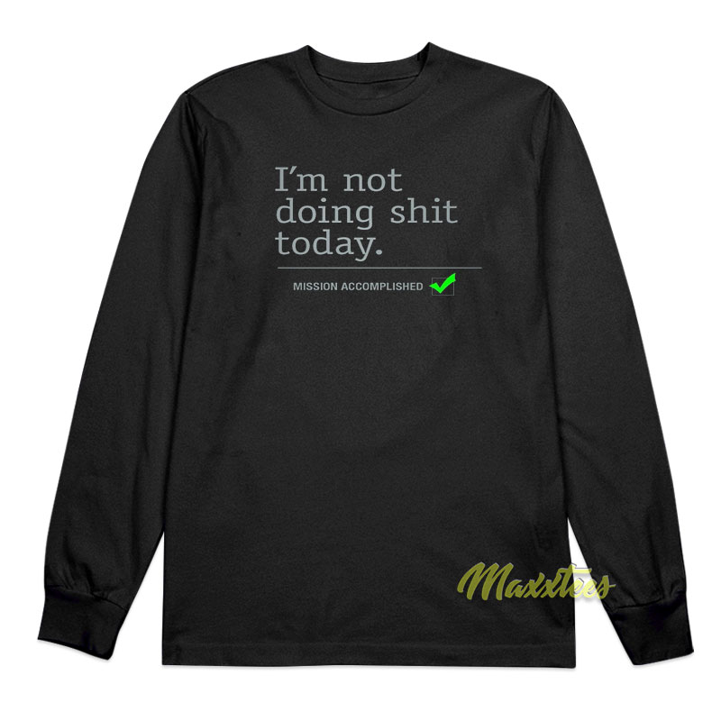 I'm Not Doing Shit Today Long Sleeve Shirt