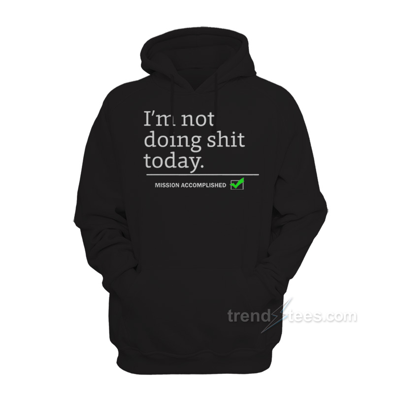 I'm Not Doing Shit Today Mission Accomplished Hoodie