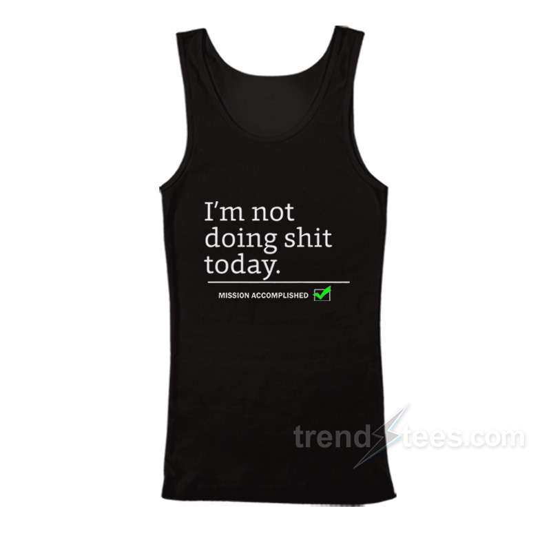 I'm Not Doing Shit Today Mission Accomplished Tank Top