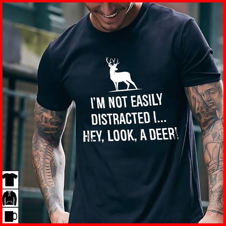 I'm Not Easily Distracted I Hey Look A Deer Shirt