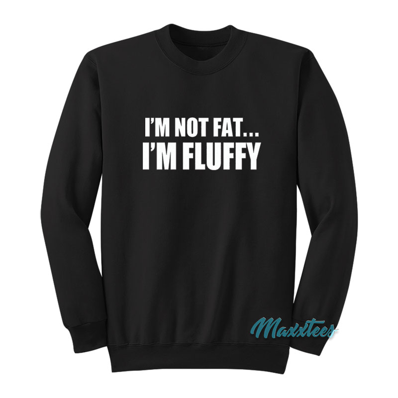 I'm Not Fat I'm Fluffy Gabriel Iglesias Sweatshirt