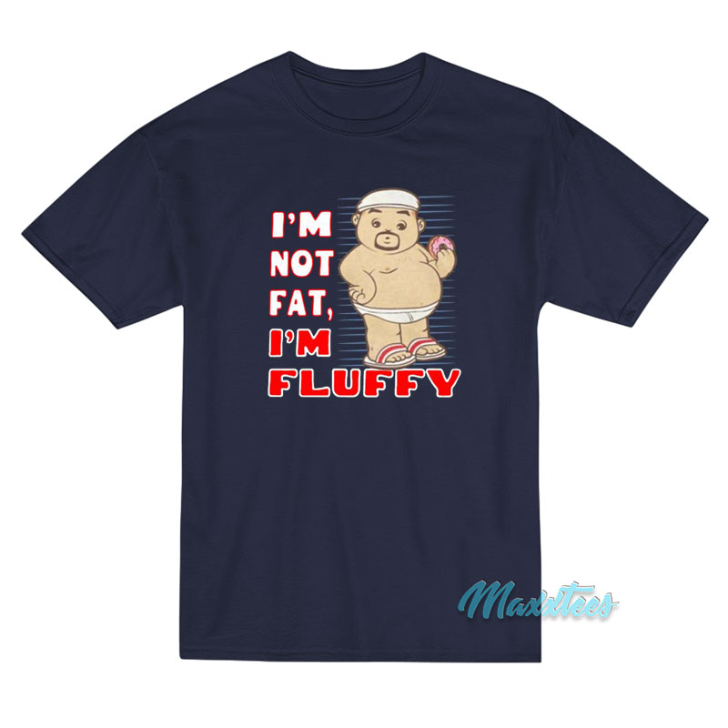 I'm Not Fat I'm Fluffy T-shirt
