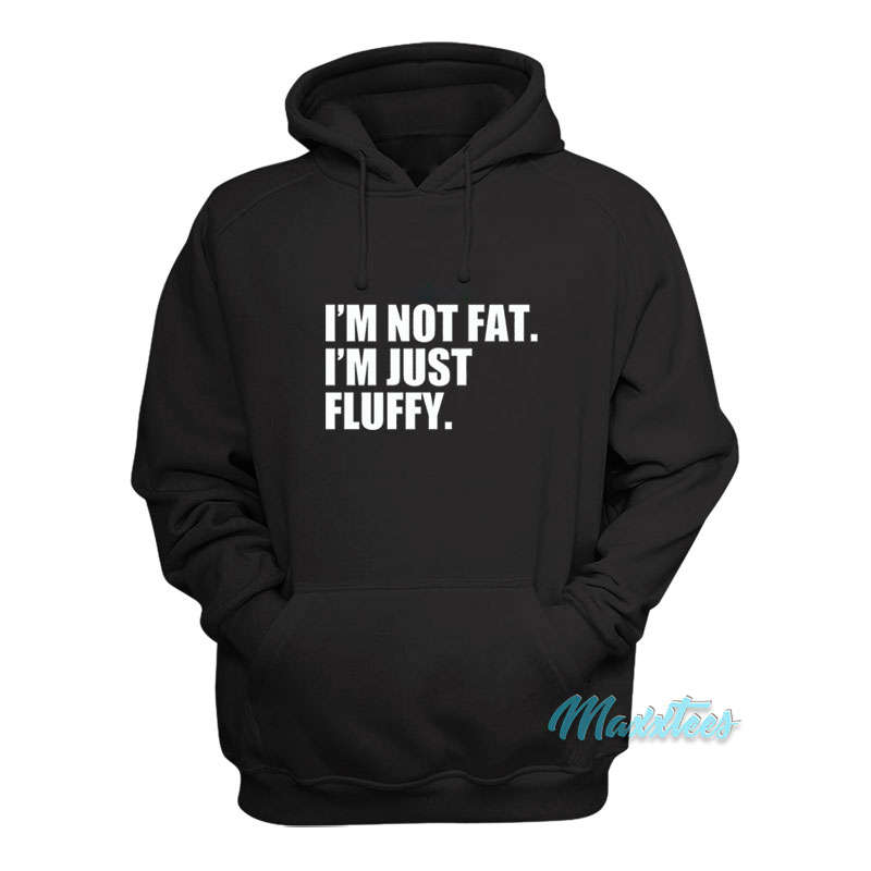 I'm Not Fat I'm Just Fluffy Hoodie