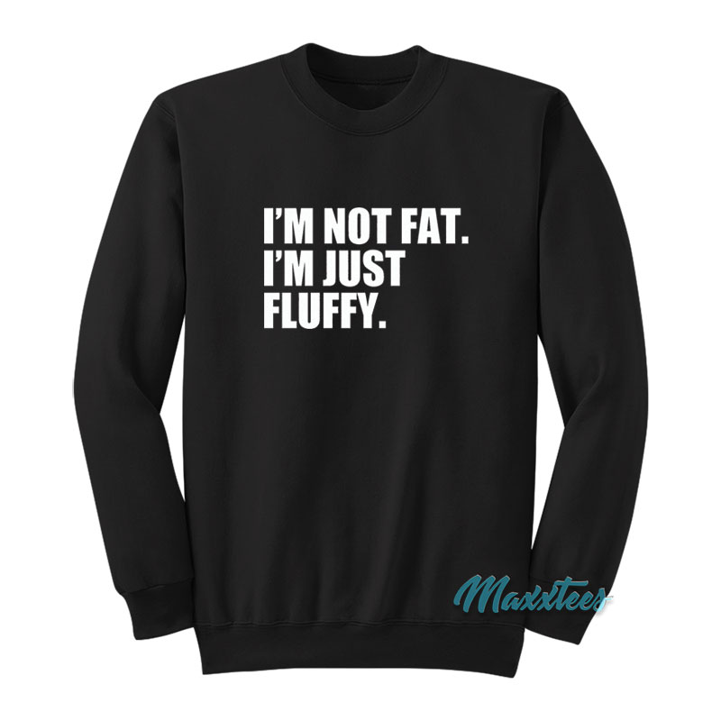 I'm Not Fat I'm Just Fluffy Sweatshirt