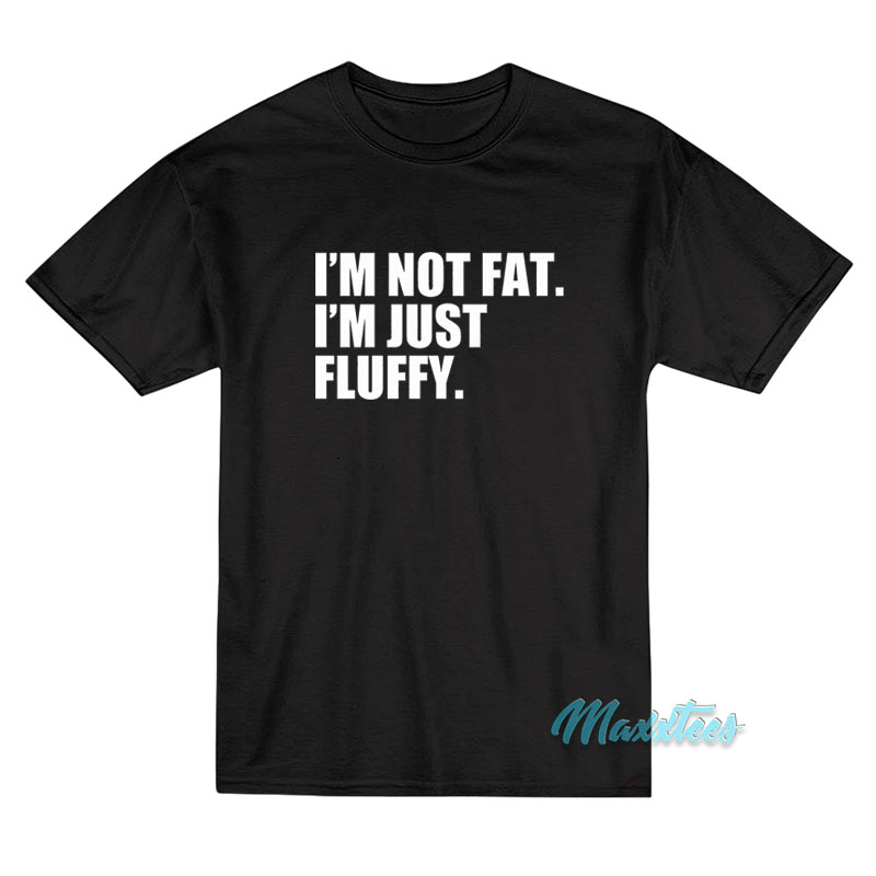 I'm Not Fat I'm Just Fluffy T-shirt