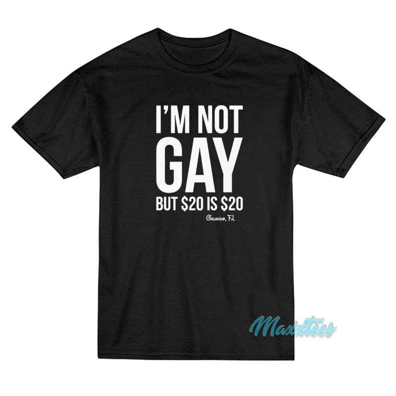 I'm Not Gay But $20 Is $20 Orlando Fl T-shirt
