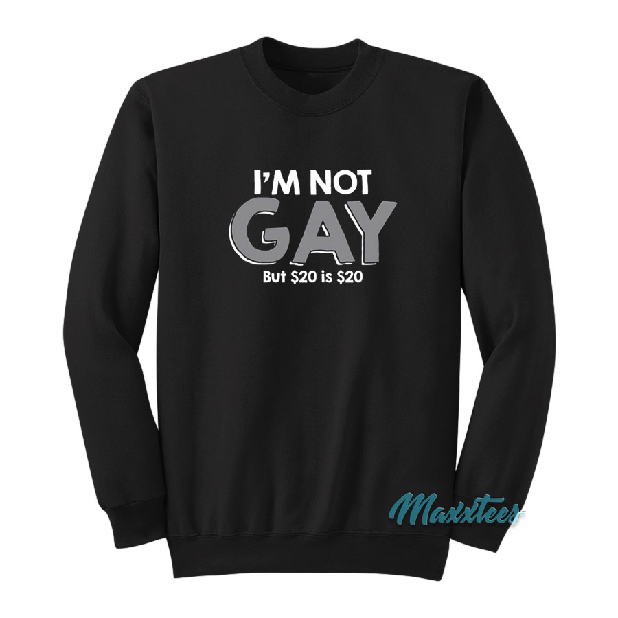 I'm Not Gay But $20 Is $20 Sweatshirt