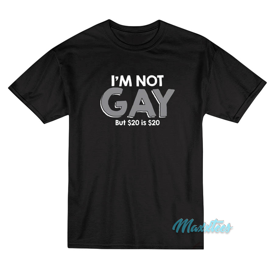 I'm Not Gay But $20 Is $20 T-shirt