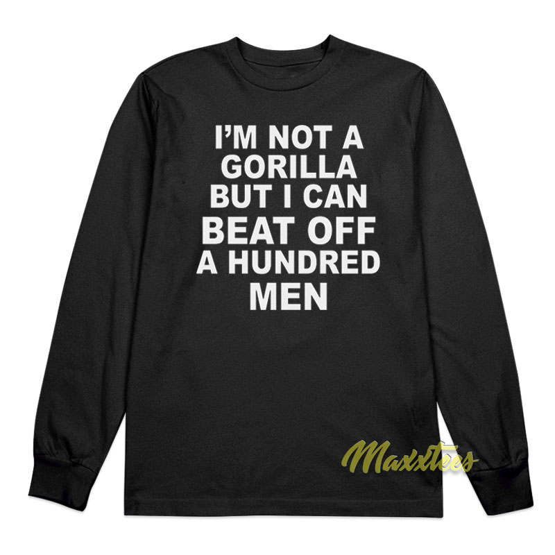 I'm Not Gorilla But I Can Beat Off A Hundred Men Long Sleeve Shirt
