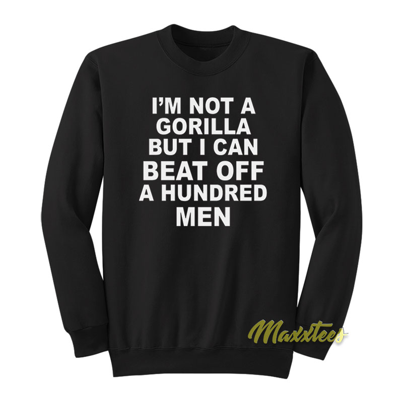 I'm Not Gorilla But I Can Beat Off A Hundred Men Sweatshirt