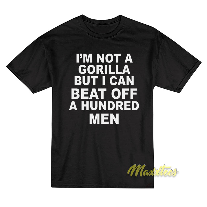 I'm Not Gorilla But I Can Beat Off A Hundred Men T-shirt