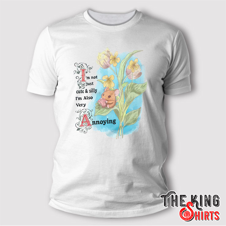 I'm Not Just Cute And Silly I'm Also Very Annoying T Shirt