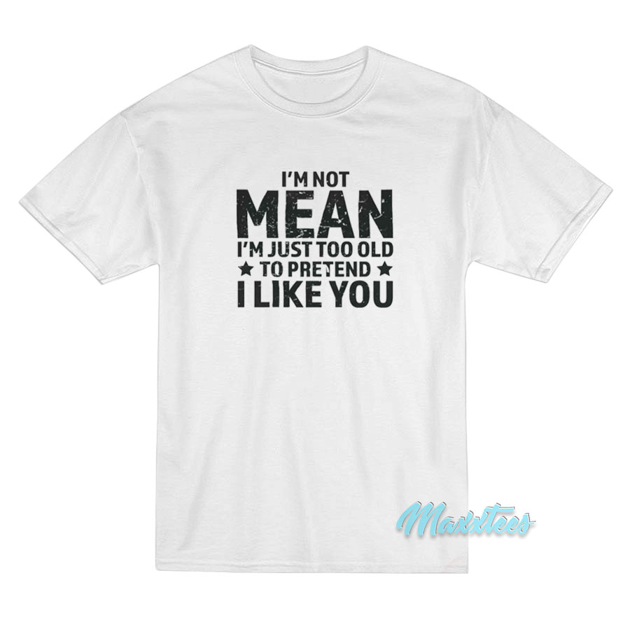 I'm Not Mean I'm Just Too Old To Pretend T-shirt