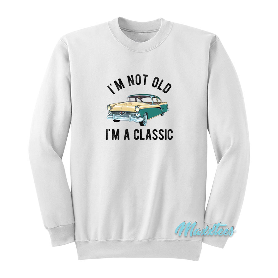 I'm Not Old I'm A Classic Sweatshirt