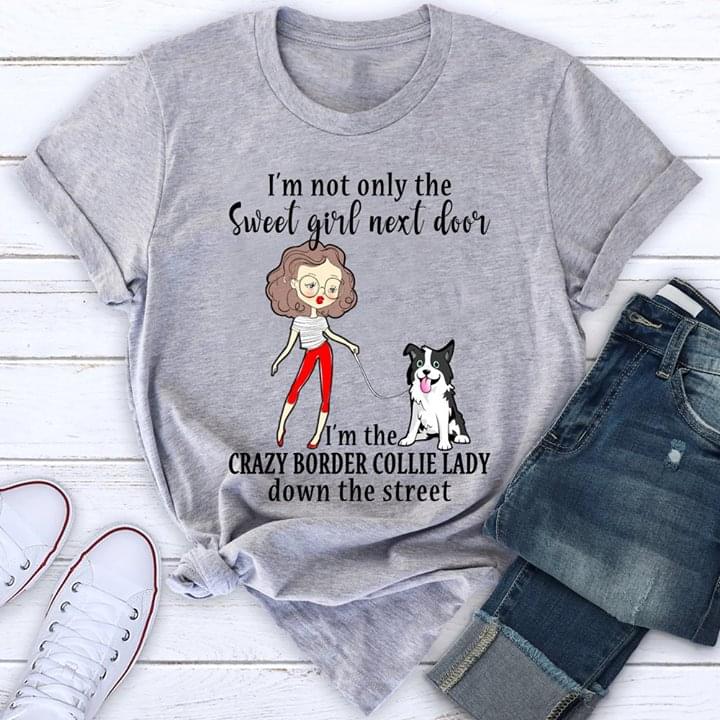I'm Not Only The Sweet Girl Next Door I'm The Crazy Border Collie Lady Down The Street Shirt