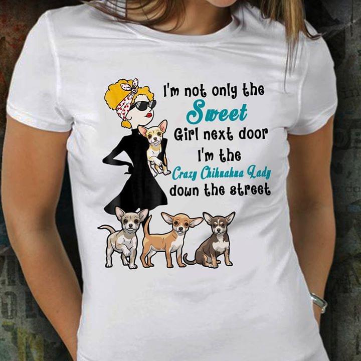 I'm Not Only The Sweet Girl Next Door I'm The Crazy Chihuahua Lady Down The Street Shirt