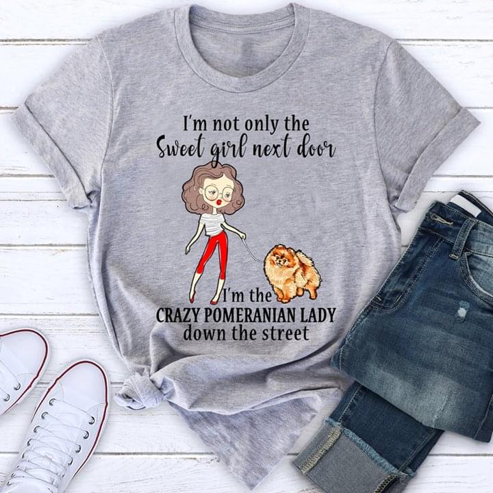 I'm Not Only The Sweet Girl Next Door I'm The Crazy Pomeranian Lady Down The Street Shirt